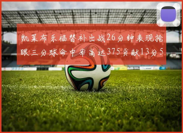 凯莱布乐福替补出战26分钟表现抢眼三分球命中率高达375贡献13分5板4助