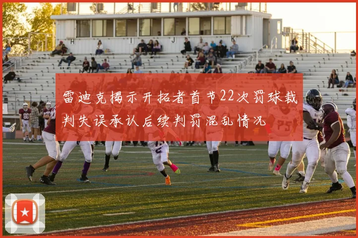 雷迪克揭示开拓者首节22次罚球裁判失误承认后续判罚混乱情况