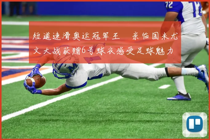 短道速滑奥运冠军王濛亲临国米尤文大战获赠6号球衣感受足球魅力