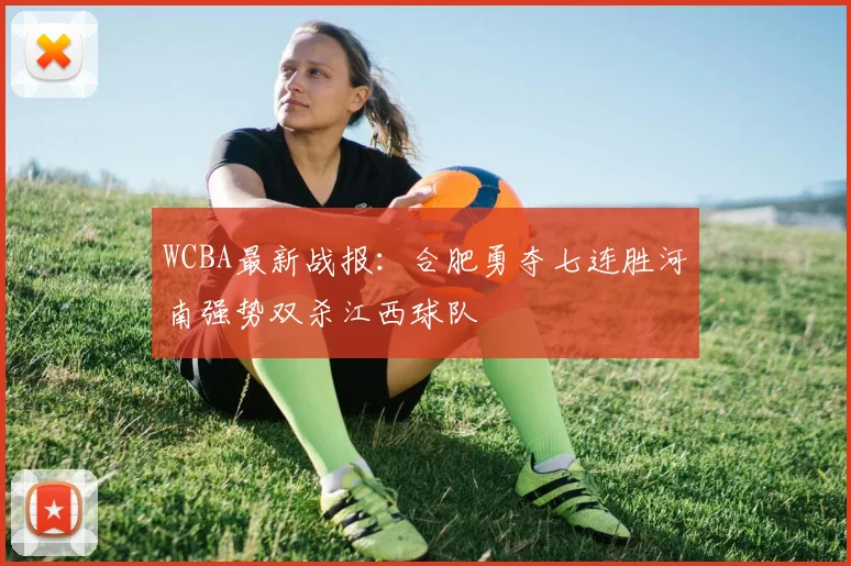 WCBA最新战报：合肥勇夺七连胜河南强势双杀江西球队
