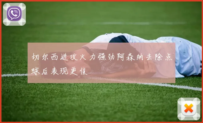 切尔西进攻火力强劲阿森纳去除点球后表现更佳