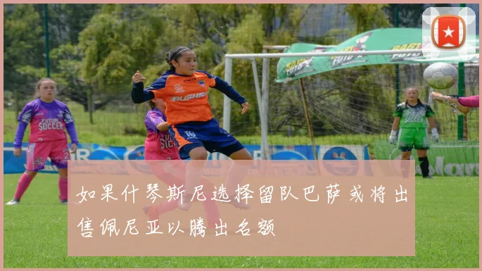 如果什琴斯尼选择留队巴萨或将出售佩尼亚以腾出名额