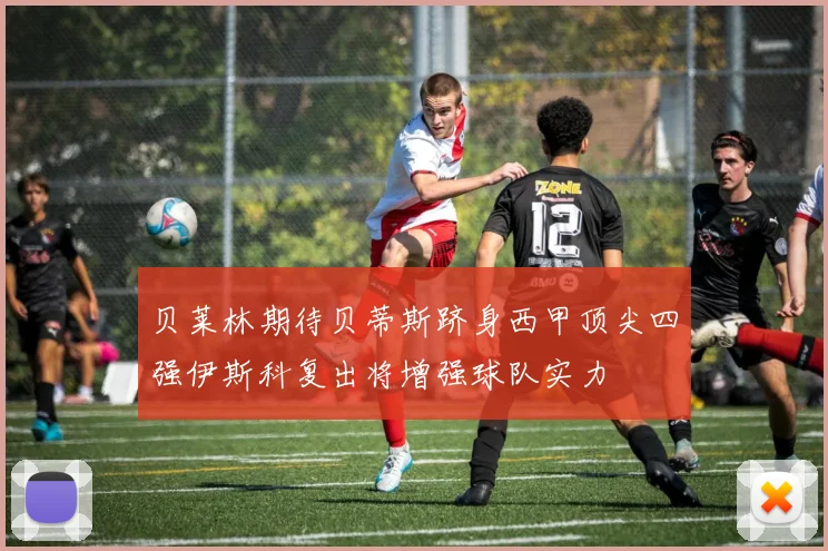 贝莱林期待贝蒂斯跻身西甲顶尖四强伊斯科复出将增强球队实力