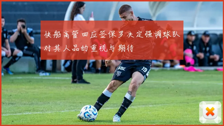 快船高管回应签保罗决定强调球队对其人品的重视与期待