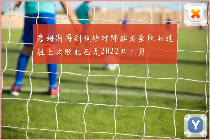 詹姆斯再创佳绩对阵猛龙豪取七连胜上次败北已是2022年三月