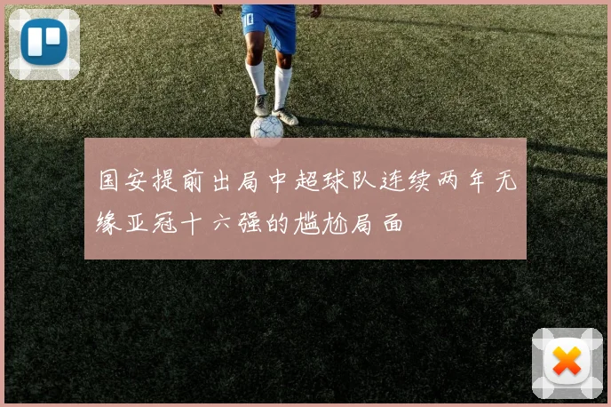 国安提前出局中超球队连续两年无缘亚冠十六强的尴尬局面