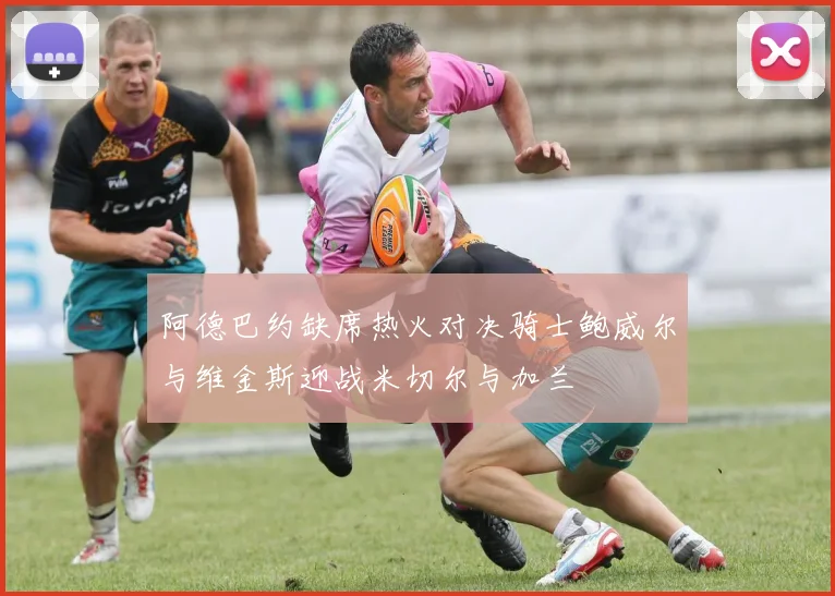 阿德巴约缺席热火对决骑士鲍威尔与维金斯迎战米切尔与加兰