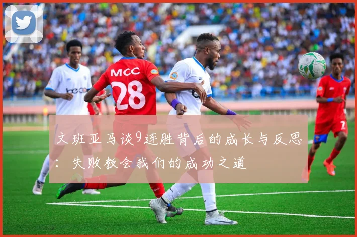 文班亚马谈9连胜背后的成长与反思：失败教会我们的成功之道