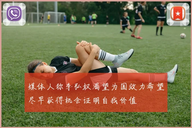 媒体人称李弘权渴望为国效力希望尽早获得机会证明自我价值