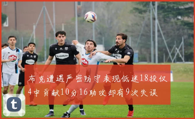 布克遭遇严密防守表现低迷18投仅4中贡献10分16助攻却有9次失误