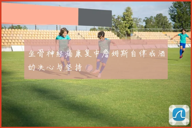 坐骨神经痛康复中詹姆斯自律戒酒的决心与坚持