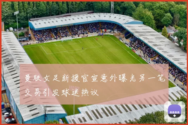 曼联女足新援官宣意外曝光另一笔交易引发球迷热议