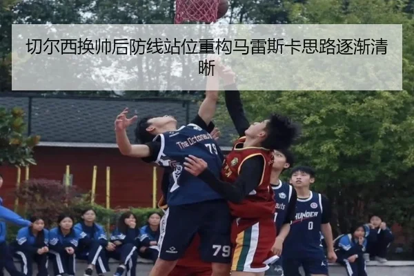 切尔西换帅后防线站位重构马雷斯卡思路逐渐清晰